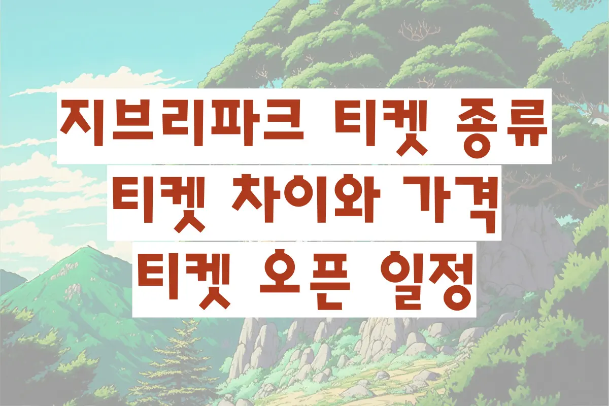 지브리파크 티켓 종류 티켓 차이와 가격 티켓 오픈 일정