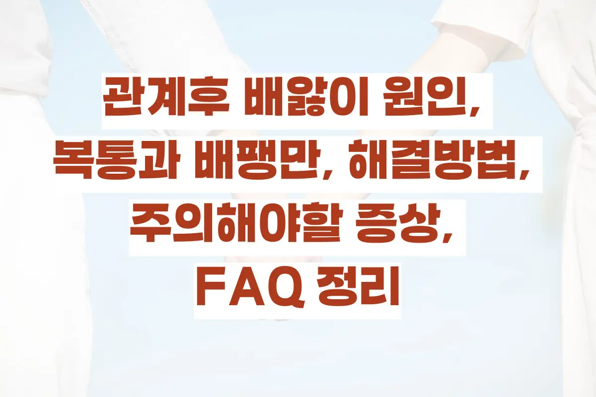 관계후 배앓이 원인, 복통과 배팽만, 해결방법, 주의해야할 증상, FAQ 정리