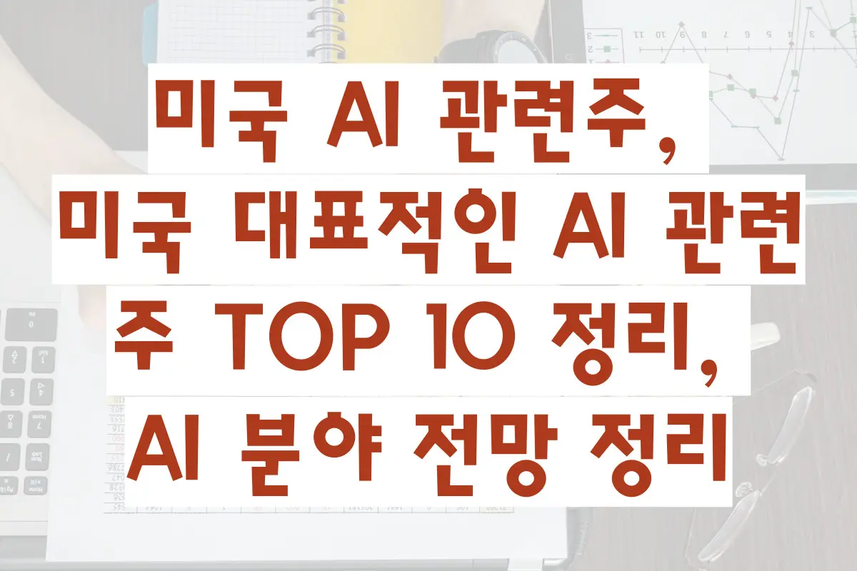 미국 AI 관련주, 미국 대표적인 AI 관련주 TOP 10 정리, AI 분야 전망 정리