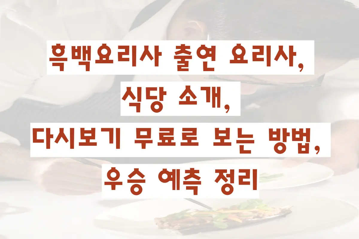 흑백요리사 출연 요리사, 식당 소개, 다시보기 무료로 보는 방법, 우승 예측 정리