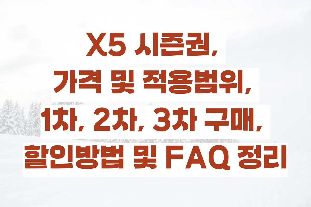 X5 시즌권, 가격 및 적용범위, 1차, 2차, 3차 구매, 할인방법 및 FAQ 정리