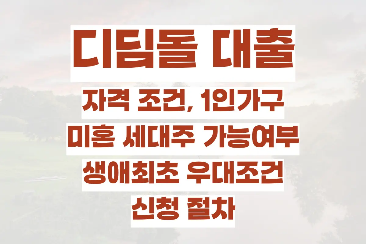 디딤돌 대출 자격 조건, 1인가구, 미혼 세대주 가능여부, 생애최초 우대조건, 신청 절차