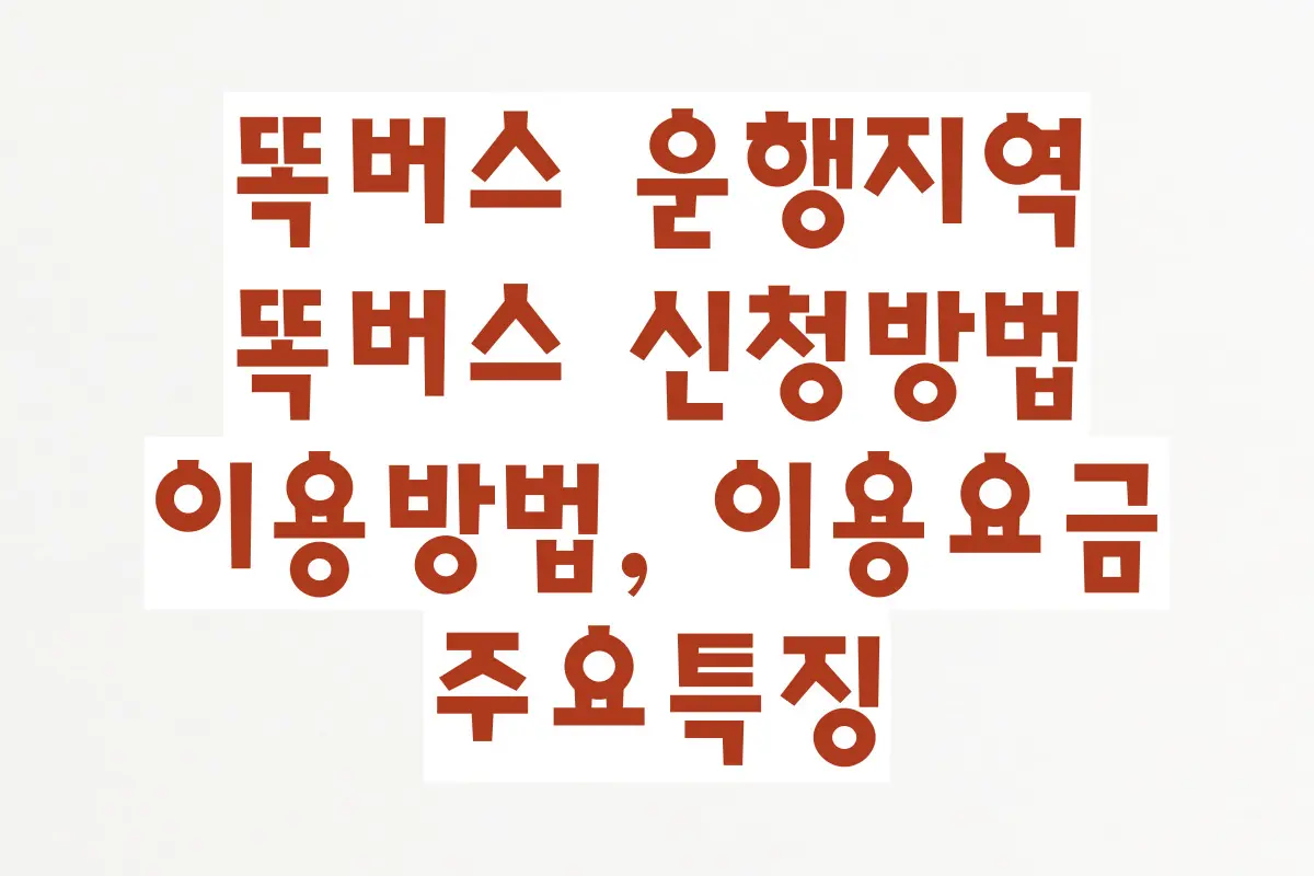 똑버스 운행지역, 똑버스 신청방법, 이용방법, 이용요금, 주요특징