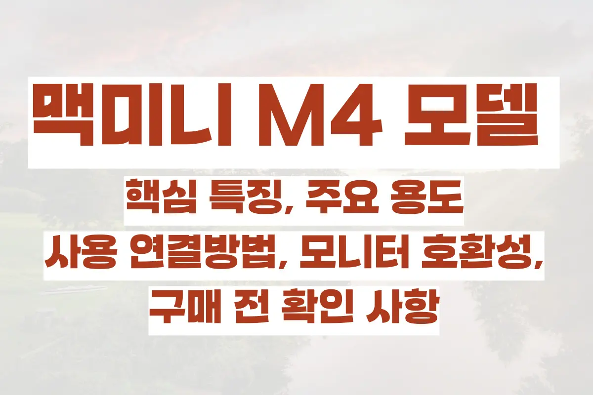 맥미니 M4 모델 핵심 특징, 주요 용도, 사용 연결방법, 모니터 호환성, 구매 전 확인 사항