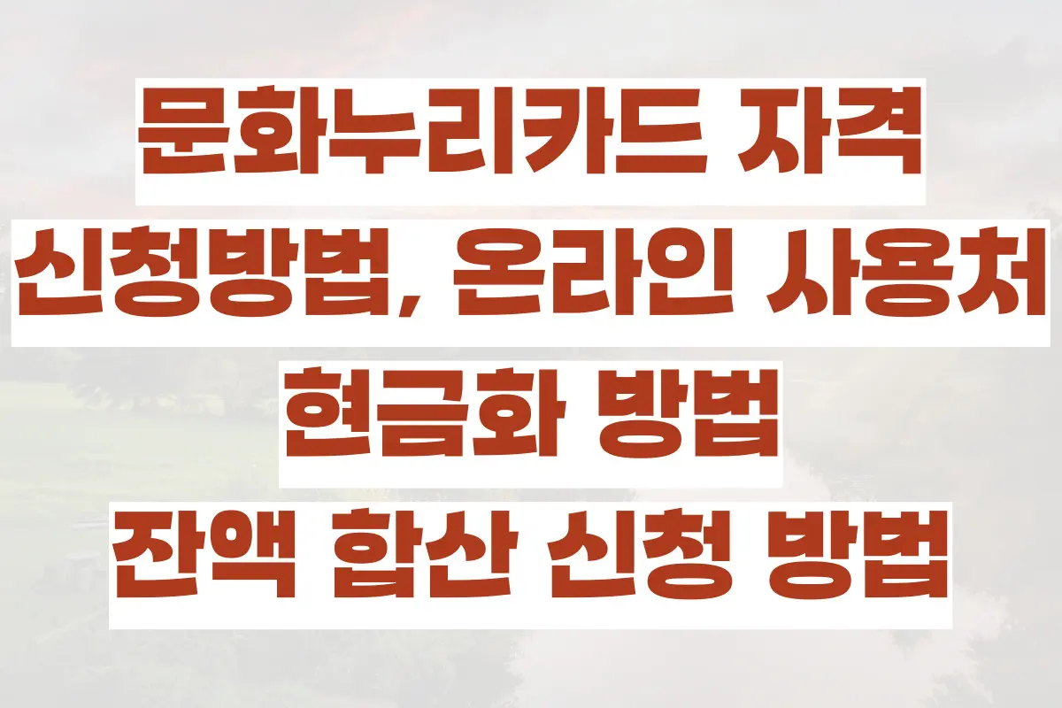 문화누리카드 자격, 신청방법, 온라인 사용처, 현금화 방법, 잔액 합산 신청 방법