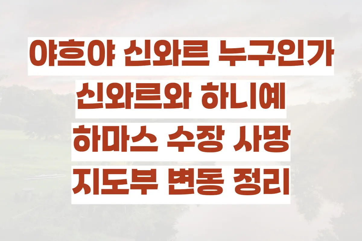 야흐야 신와르 누구인가, 신와르와 하니예, 하마스 수장 사망과 지도부 변동 정리