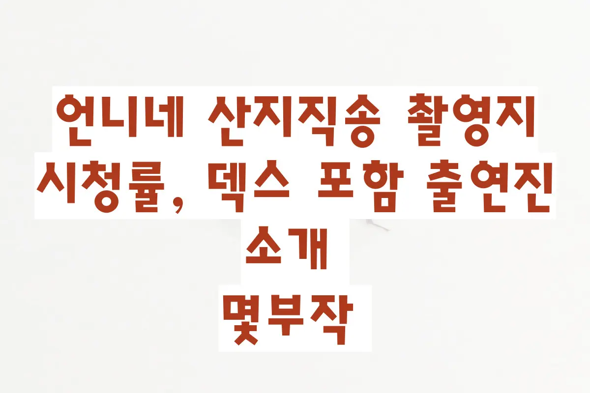 언니네 산지직송 촬영지, 시청률, 덱스 포함 출연진 소개, 몇부작 정리