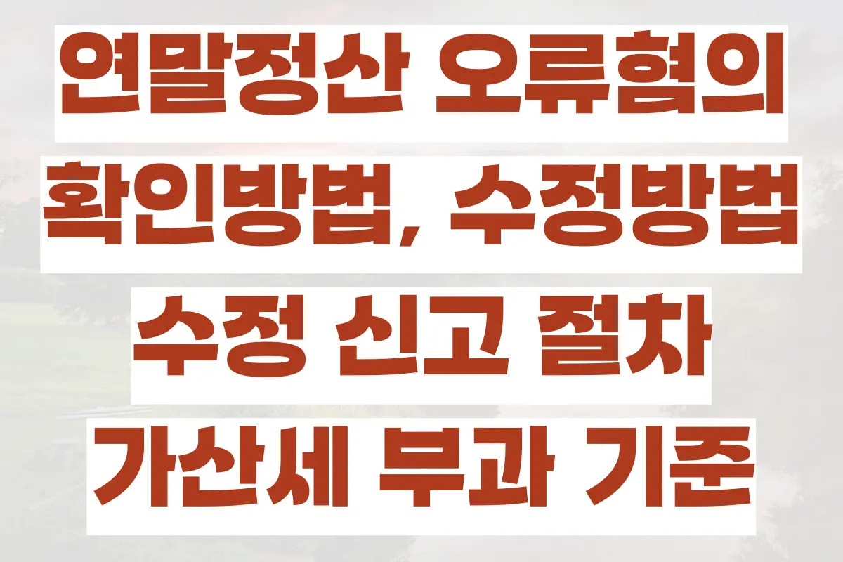 연말정산 오류혐의 확인방법, 수정방법, 수정 신고 절차, 가산세 부과 기준, 대처법