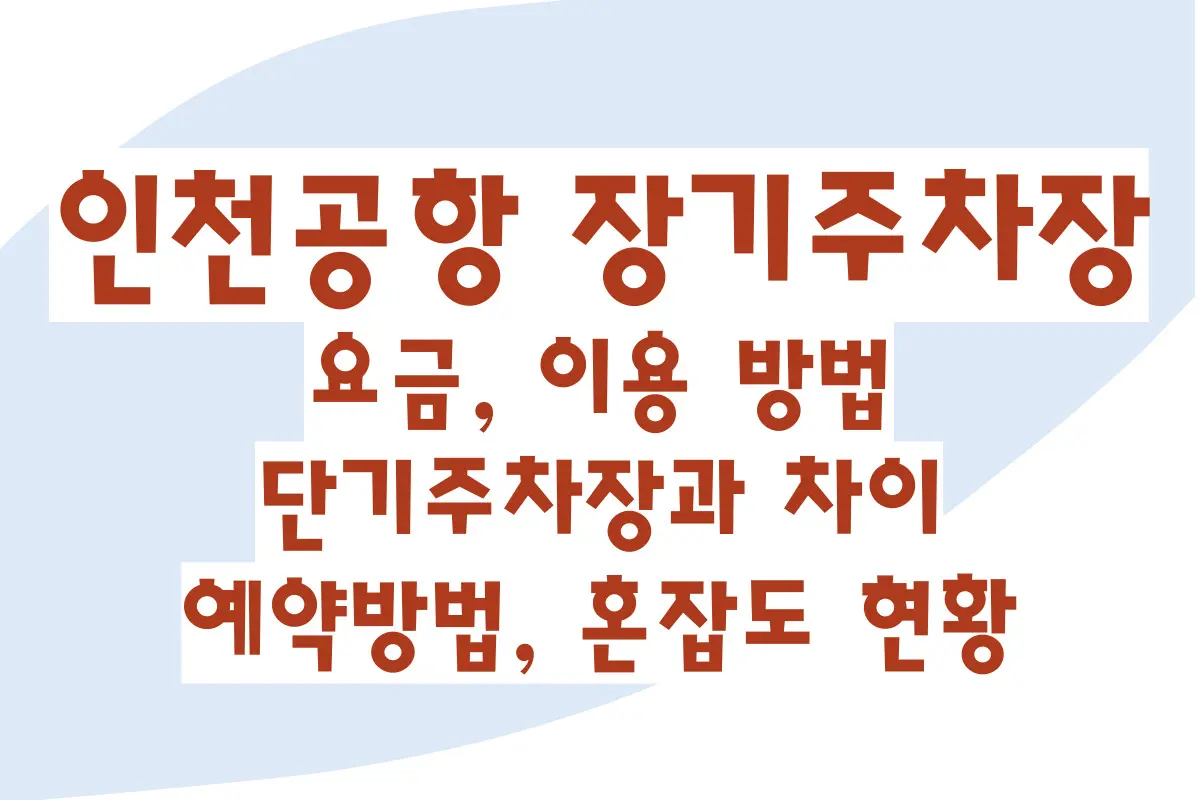 인천공항 장기주차장 요금, 이용 방법, 단기주차장과 차이, 예약방법, 혼잡도 현황