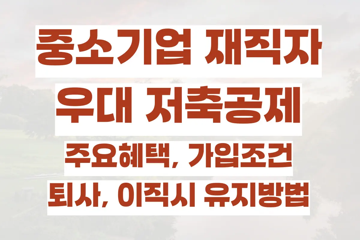 중소기업 재직자 우대 저축공제 주요혜택, 가입조건, 퇴사, 이직시 유지방법, 활용팁