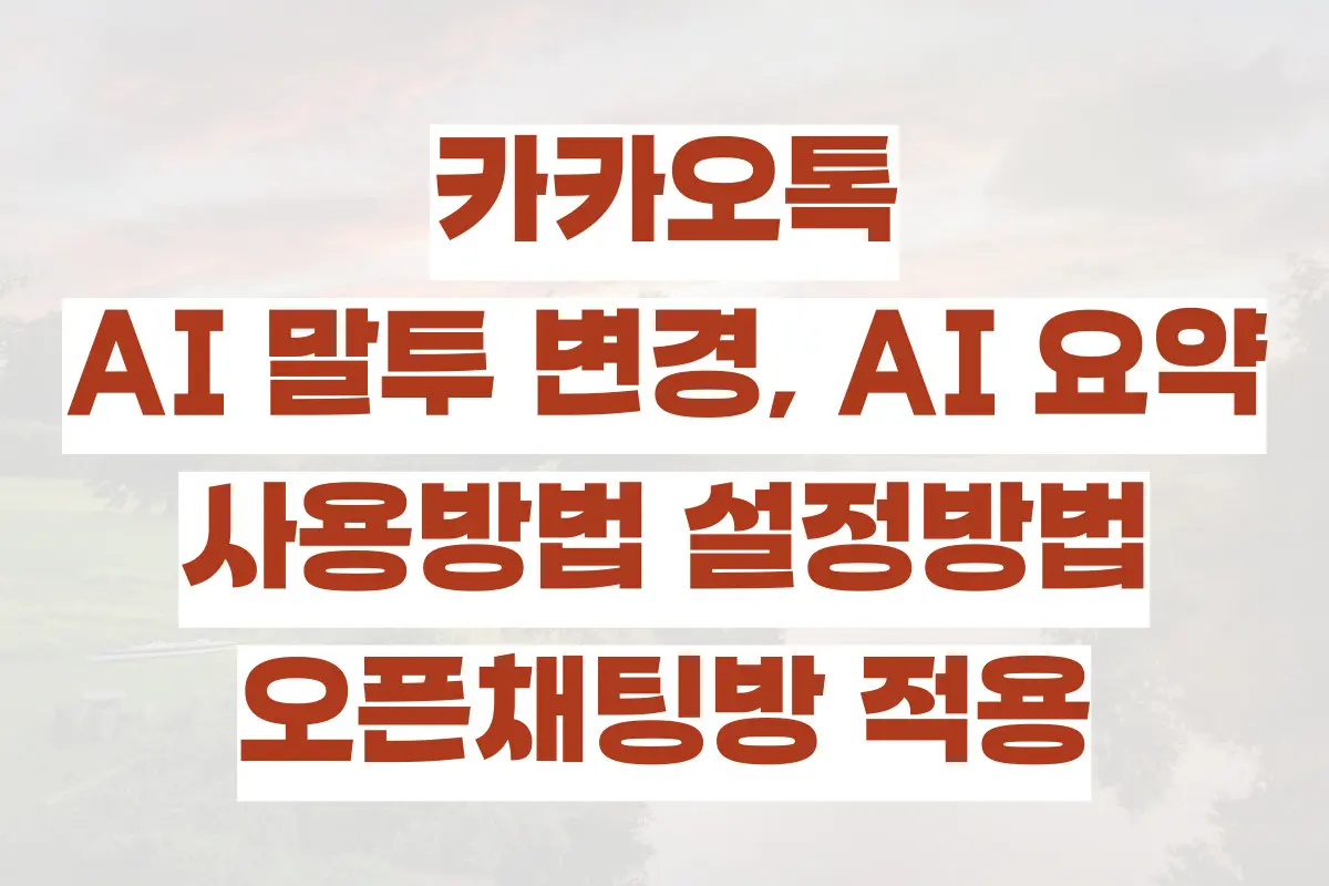 카카오톡 AI 말투 변경, AI 요약, 사용방법 설정방법, 오픈채팅방 적용