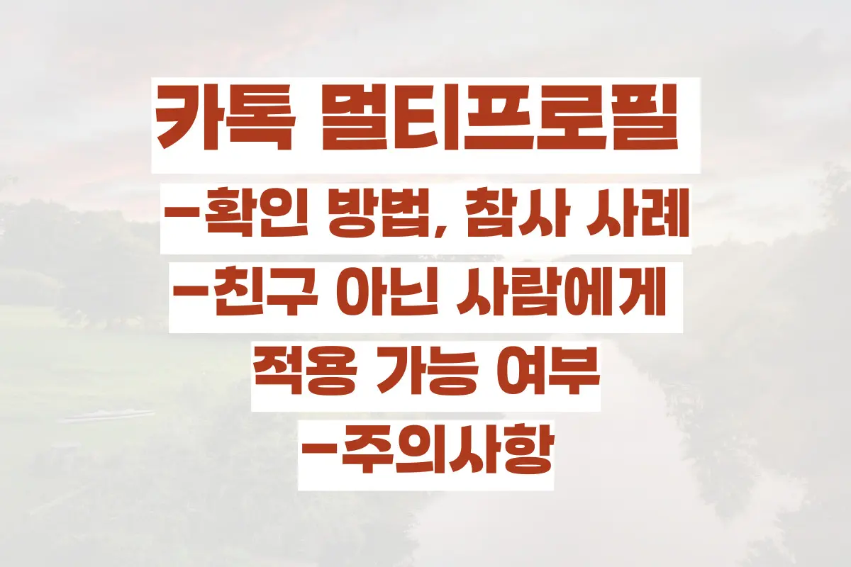 카톡 멀티프로필 확인 방법, 참사 사례, 친구 아닌 사람에게 적용 가능 여부, 주의사항