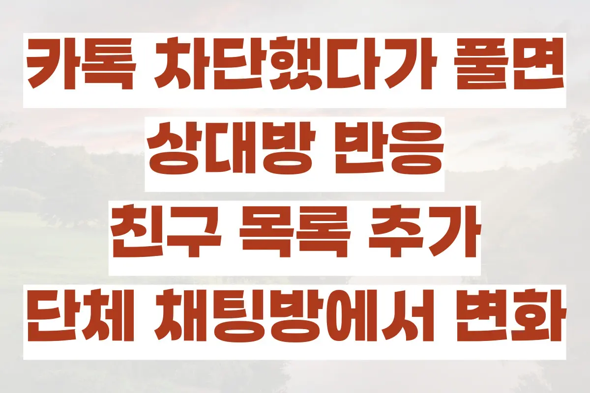 카톡 차단했다가 풀면 상대방 반응, 친구 목록 추가, 추천 친구, 단체 채팅방에서 변화