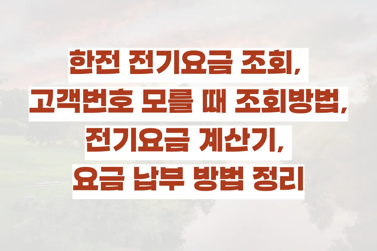 한전 전기요금 조회, 고객번호 모를 때 조회방법, 전기요금 계산기, 요금 납부 방법 정리