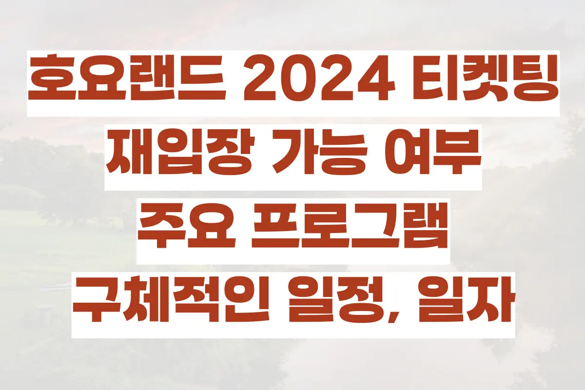 호요랜드 2024 티켓팅, 재입장 가능 여부, 주요 프로그램, 구체적인 일정, 일자 정리