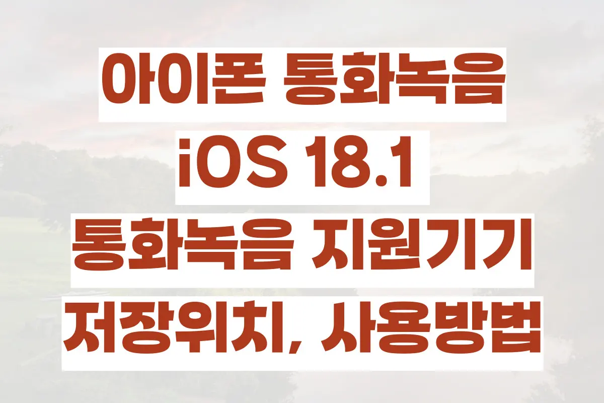 아이폰 통화녹음, iOS 18.1 AI 인텔리전스, 통화녹음 지원기기, 저장위치, 사용방법