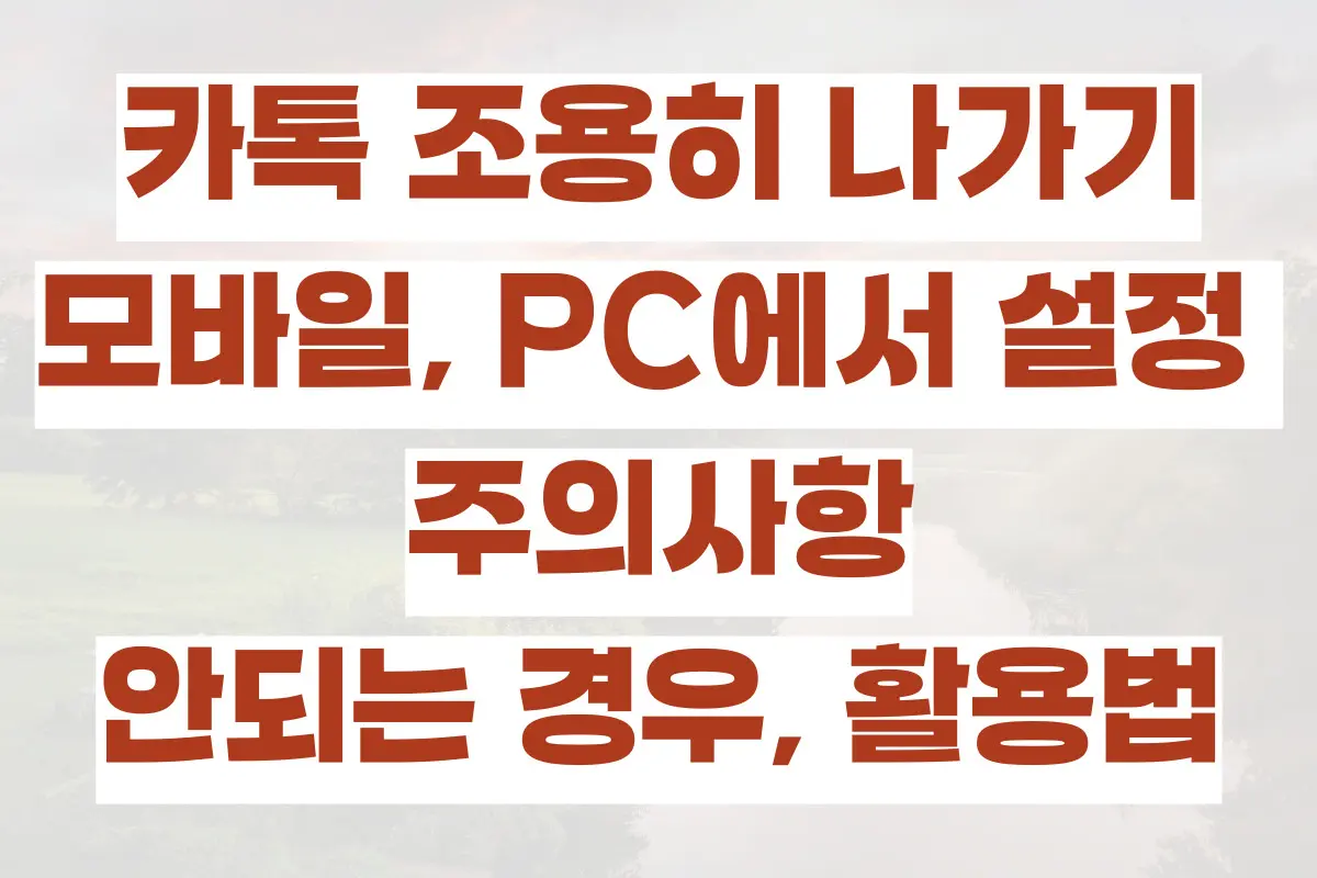 카톡 조용히 나가기, 모바일, PC에서 설정 방법, 주의사항, 안되는 경우, 활용법