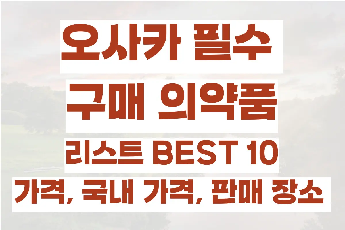 오사카 필수 구매 의약품, 약 리스트 BEST 10, 가격, 국내 가격, 판매 장소 