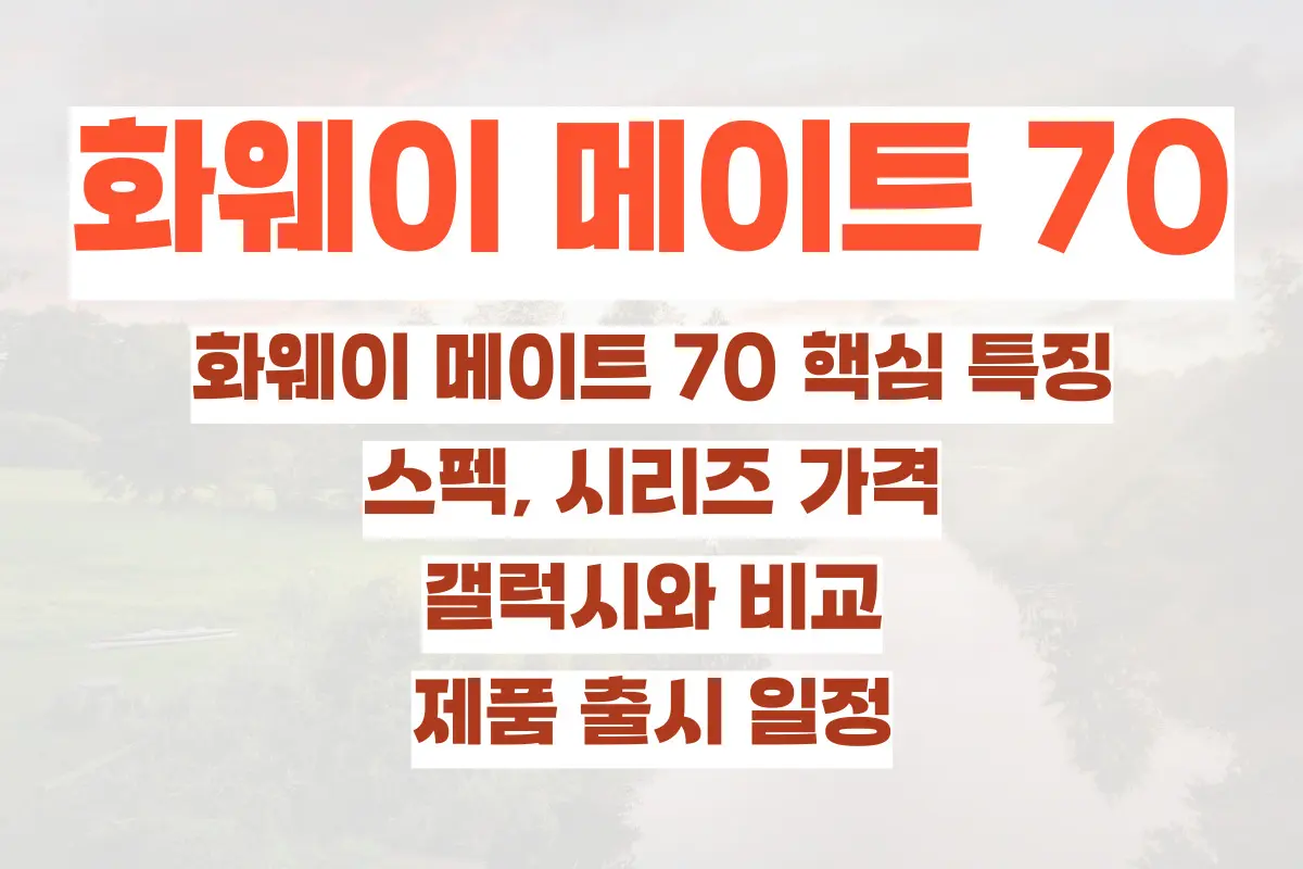 화웨이 메이트 70 핵심 특징, 스펙, 시리즈 가격, 갤럭시와 비교, 제품 출시 일정