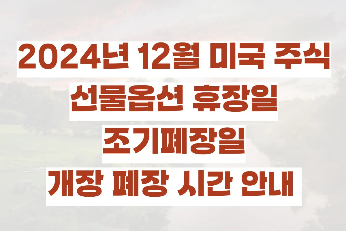 2024년 12월 미국 주식, 선물옵션 휴장일, 조기폐장, 개장 폐장 시간 안내