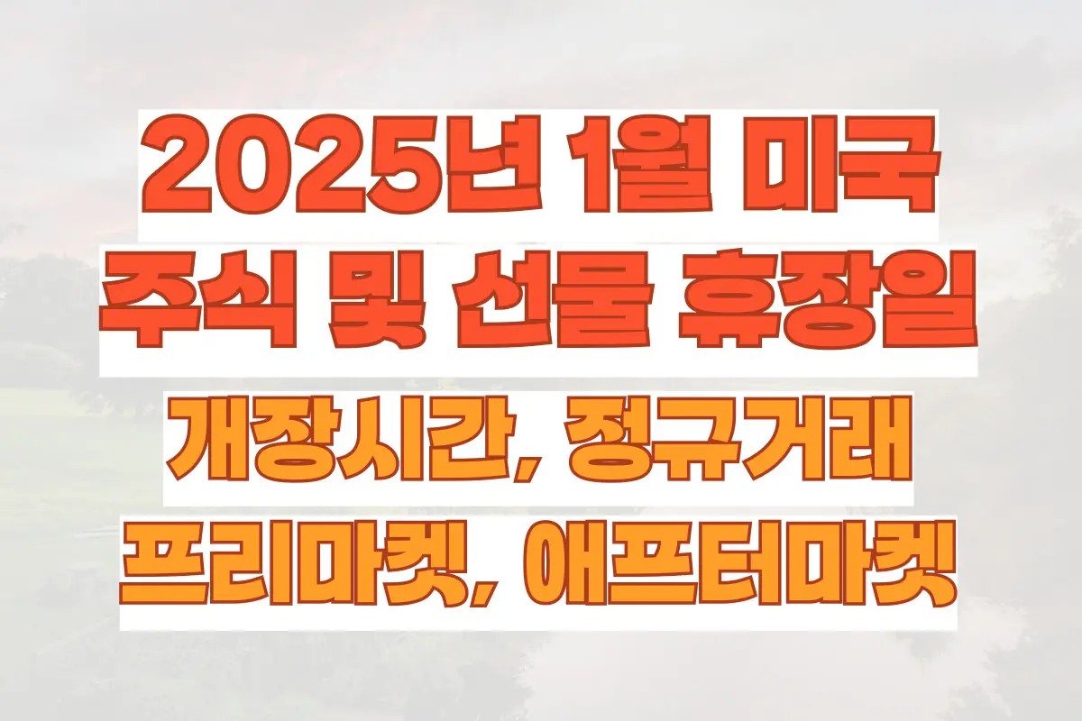 2025년 1월 미국 주식 및 선물 휴장일과 개장시간, 정규거래, 프리마켓, 애프터마켓