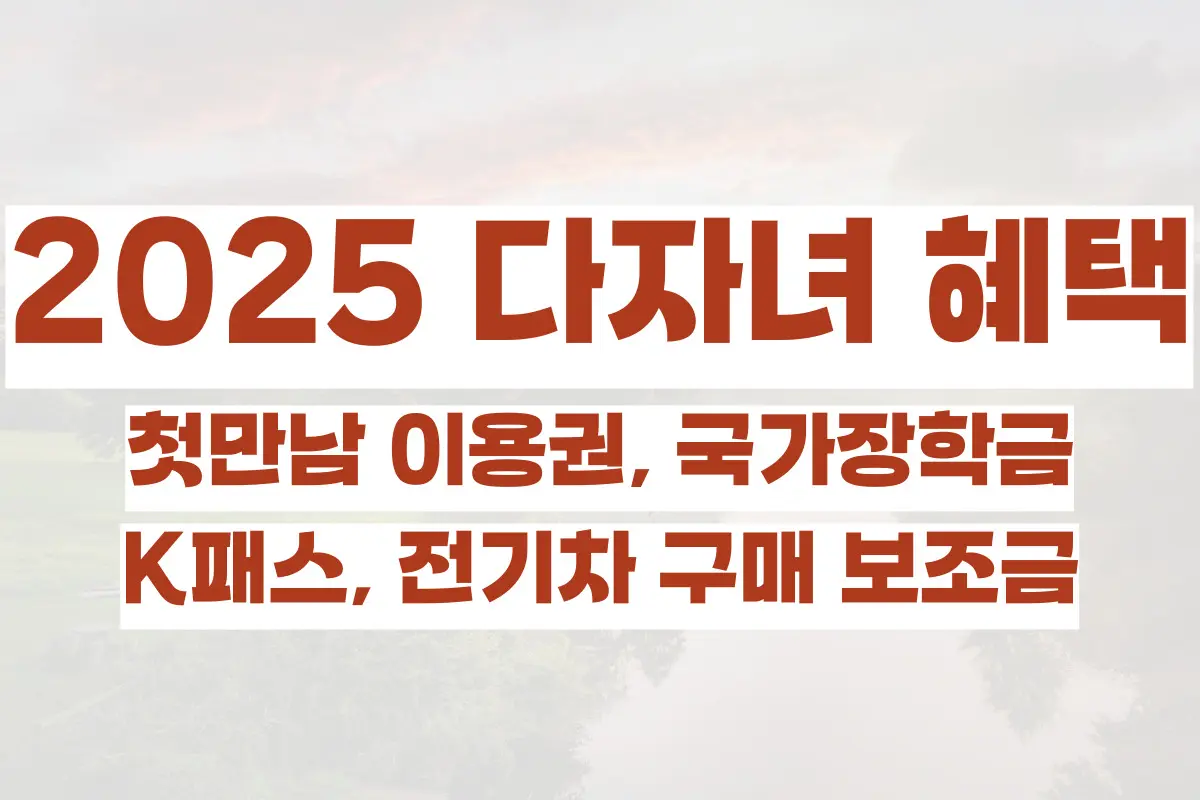 2025 다자녀 혜택 정리, 첫만남 이용권, 국가장학금, K패스, 전기차 구매 보조금