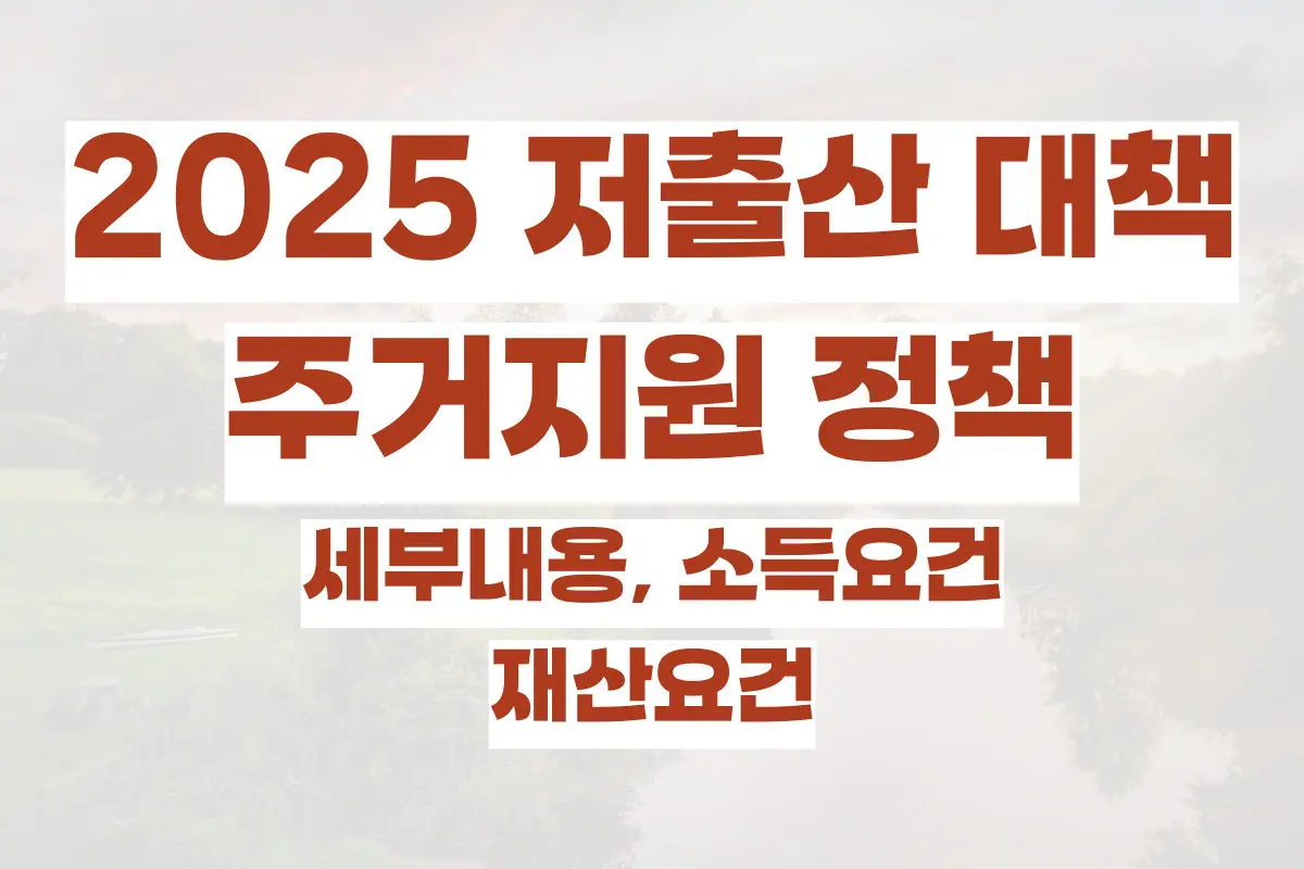 2025 저출산 대책을 위한 주거지원 정책 정리, 세부내용, 소득요건, 재산요건 정리