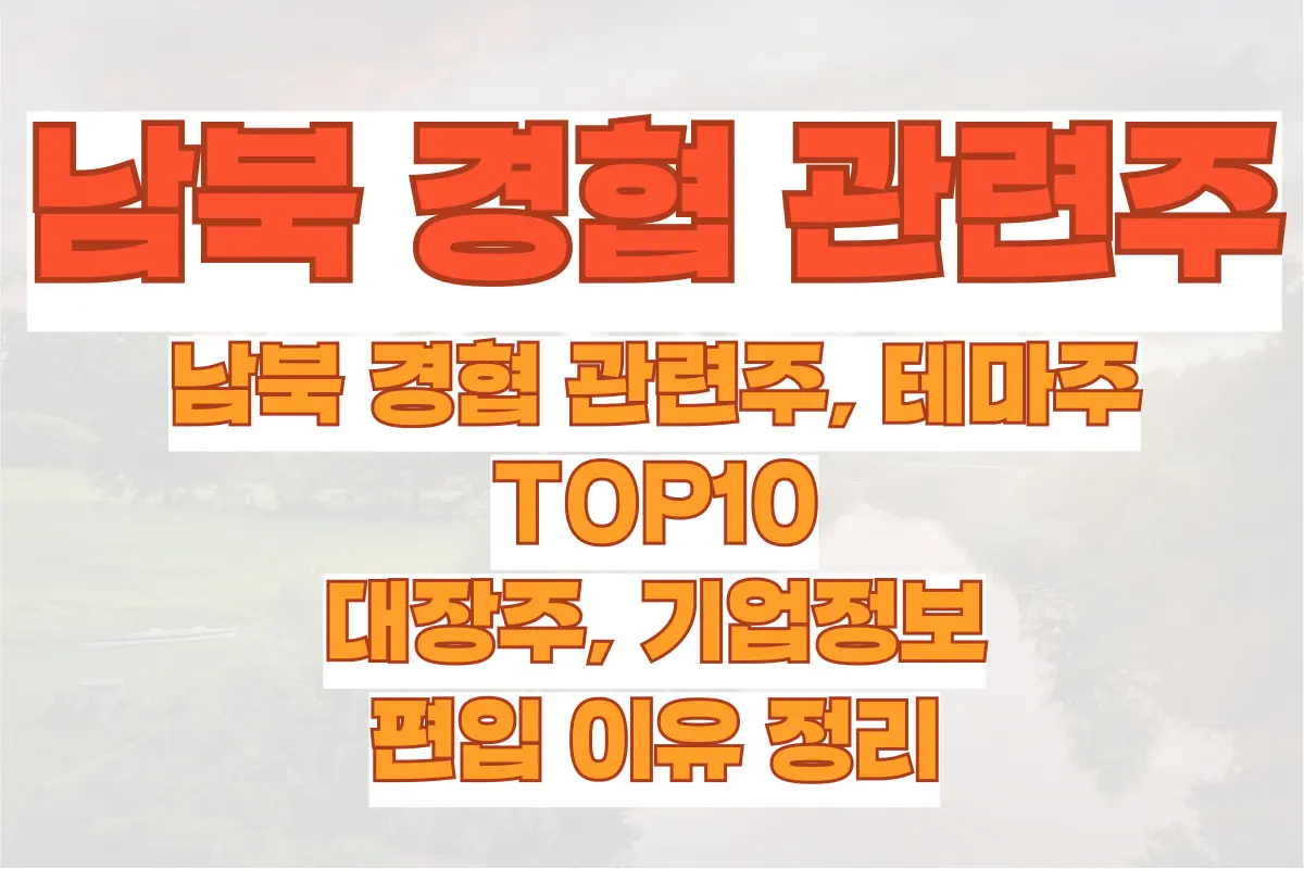 남북 경협 관련주, 테마주 TOP10, 대장주, 기업정보, 편입 이유 정리