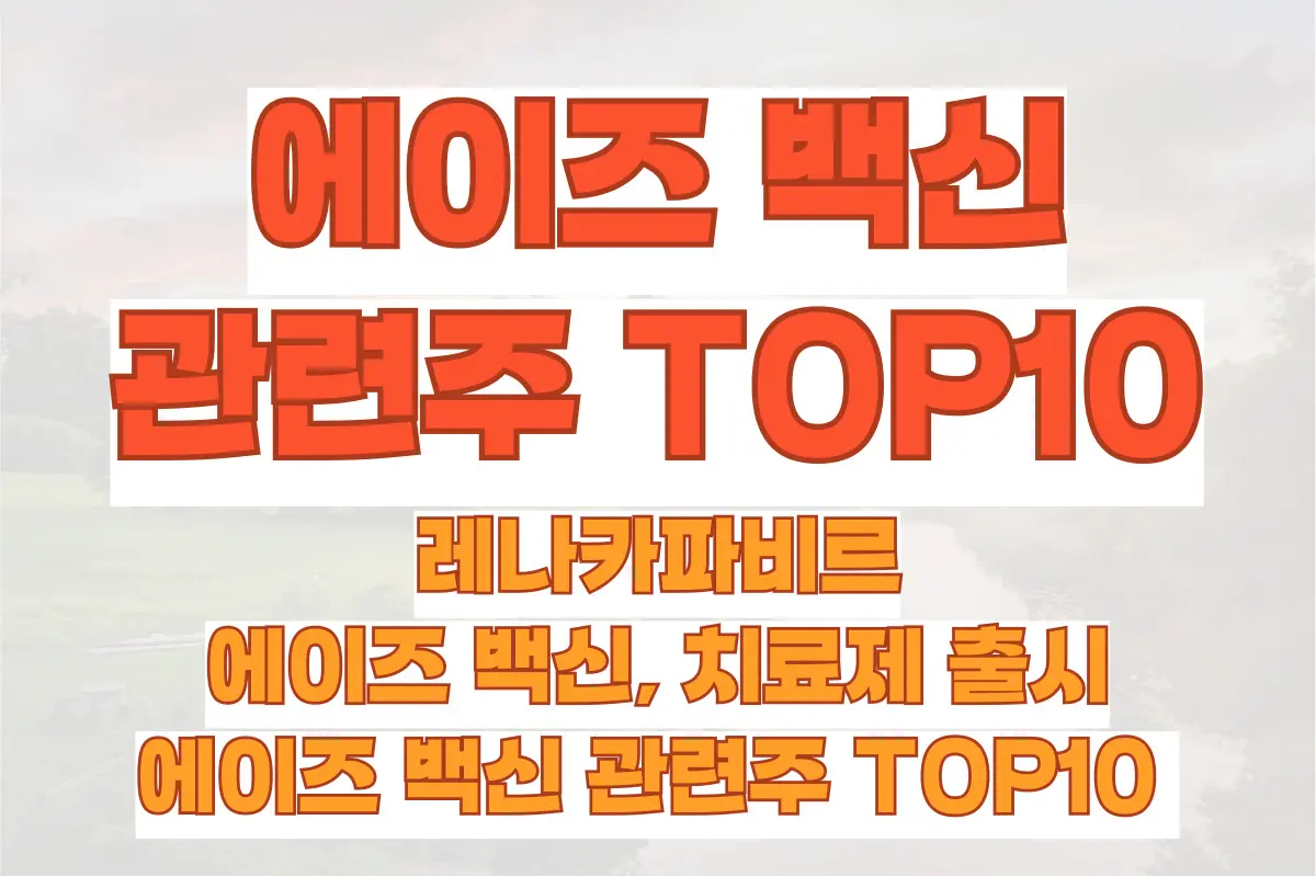 레나카파비르 에이즈 백신, 치료제 출시, 에이즈 백신 관련주 TOP10