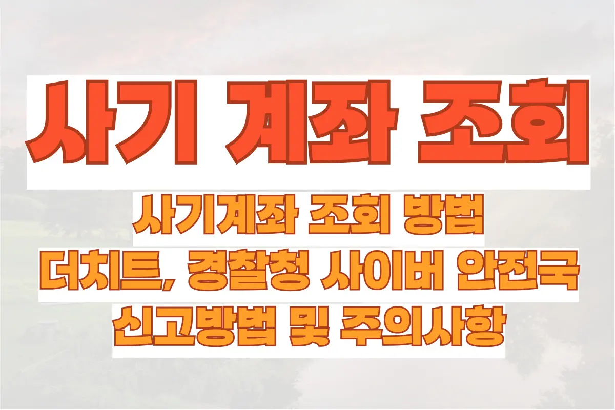 사기계좌 조회 방법, 더치트, 경찰청 사이버 안전국 활용방법, 신고방법 및 주의사항