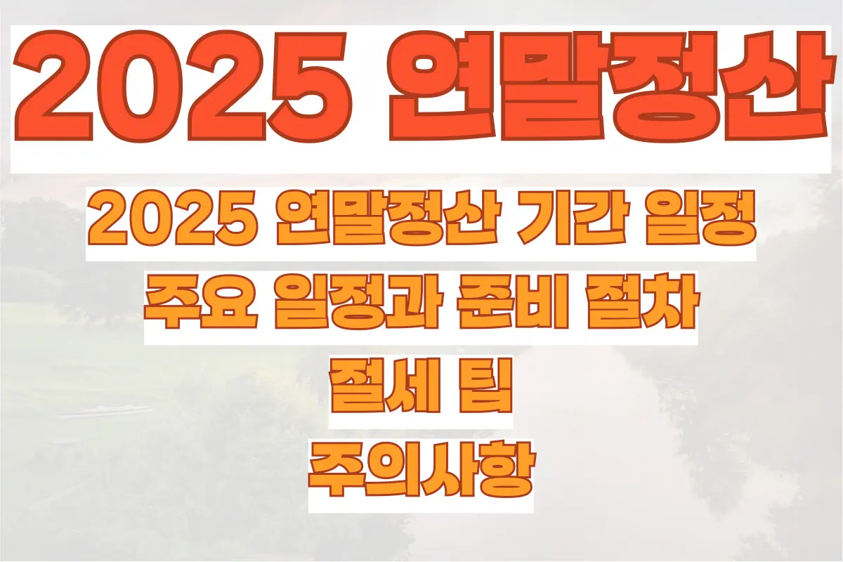 2025 연말정산 기간 일정, 주요 일정과 준비 절차, 절세 팁, 주의사항