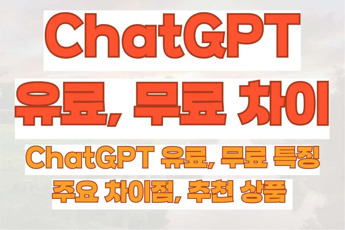 ChatGPT 유료, 무료 특징과, 챗GPT 유료, 무료의 주요 차이점, 추천 상품 