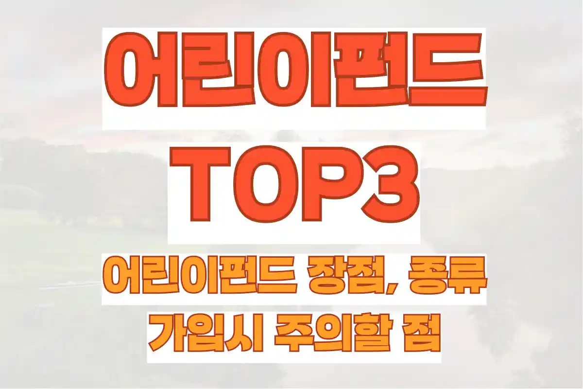 어린이펀드 장점, 종류 및 어린이펀드 TOP3, 가입시 주의할 점