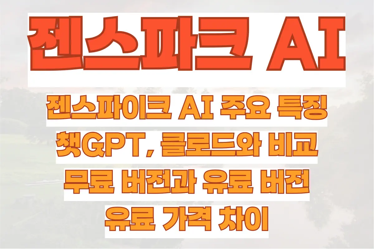 젠스파이크 AI 주요 특징, 챗GPT, 클로드와 비교, 무료 버전과 유료 버전, 유료 가격 차이