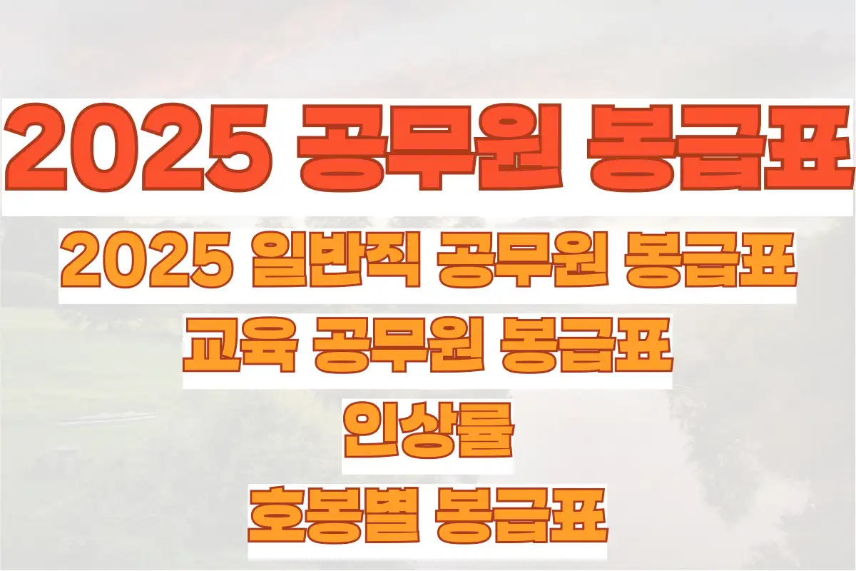 2025 일반직 공무원 봉급표, 교육 공무원 봉급표, 인상률과 호봉별 봉급표