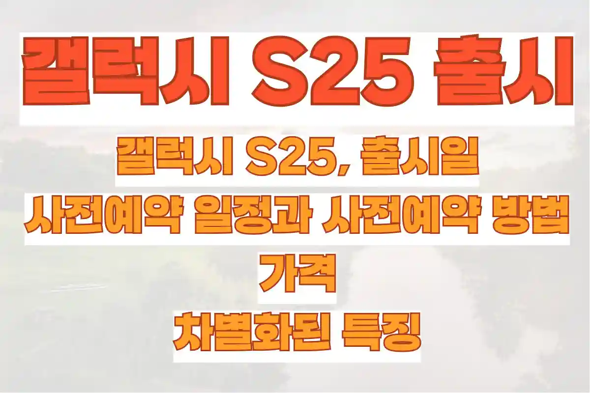 갤럭시 S25, 출시일, 사전예약 일정과 사전예약 방법, 가격과 차별화된 특징