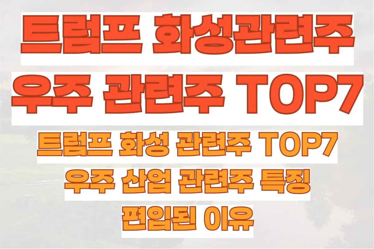 트럼프 화성 관련주 TOP7, 우주 산업 관련주 특징과 편입된 이유