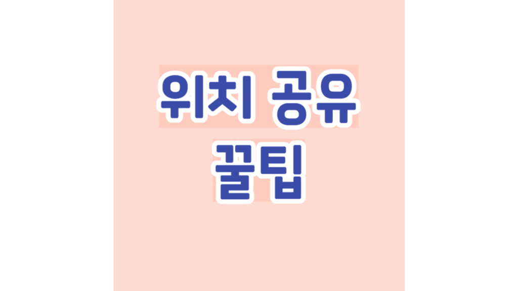 위치 공유 꿀팁
