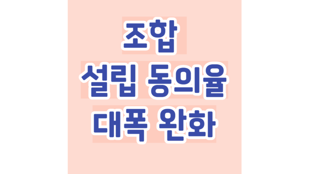조합 설립 동의율 대폭 완화