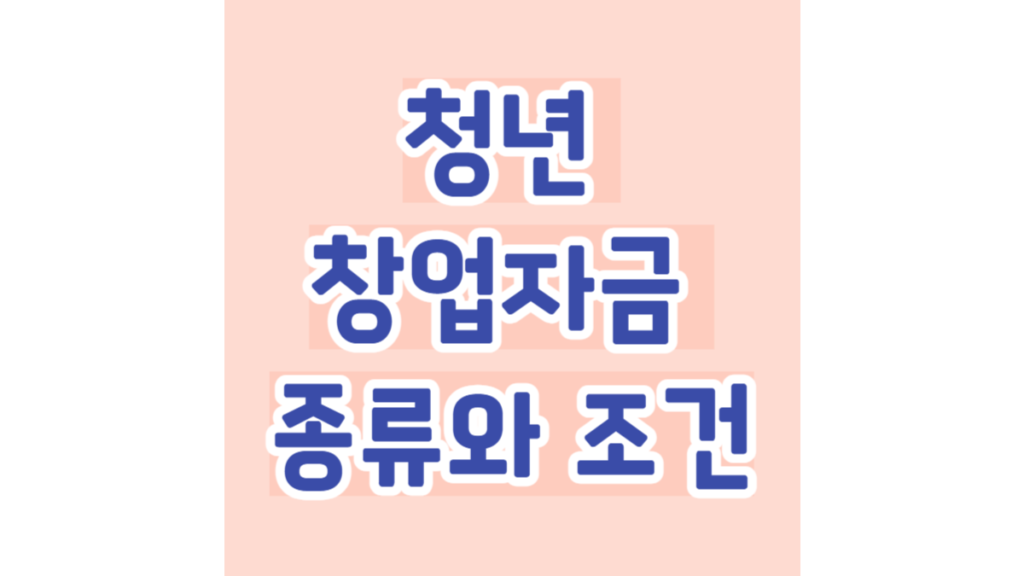 청년 창업자금 종류와 조건