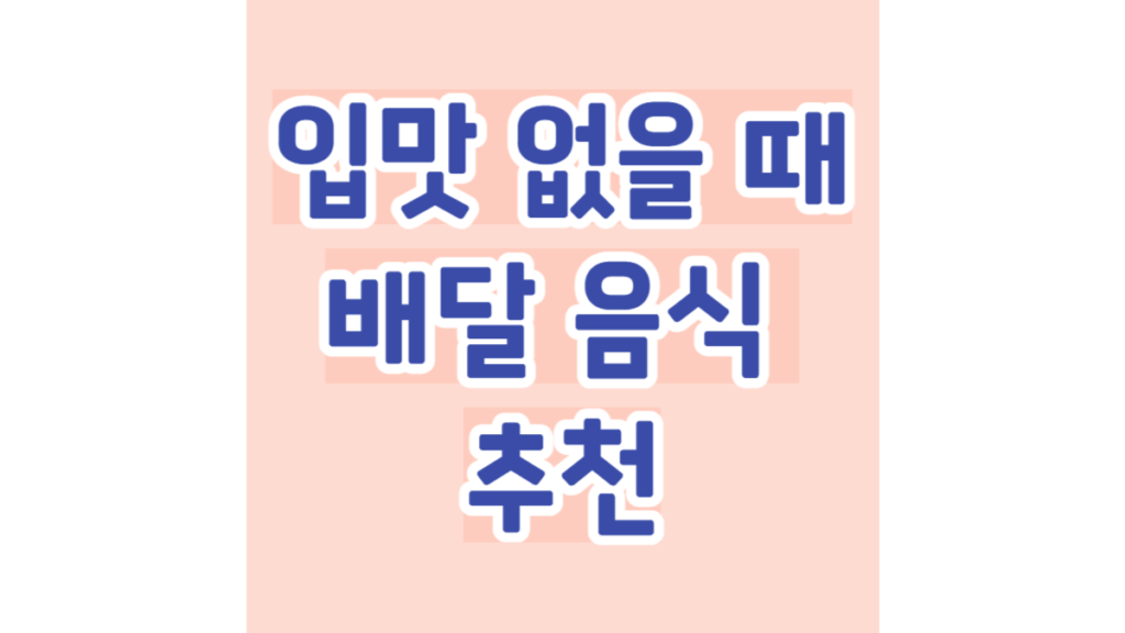 입맛 없을 때 배달 음식 추천 BEST 5