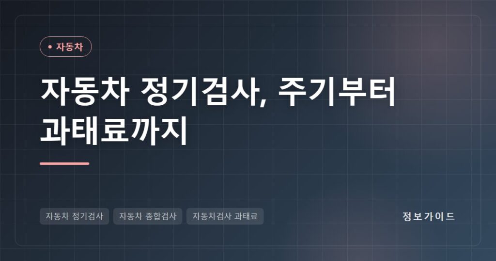 자동차 정기검사 주기와 검사기간 조회법, 종합검사 예약·비용·과태료 계산 총정리(2026)