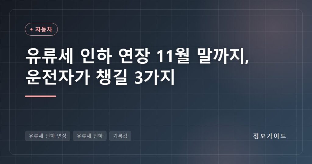 유류세 인하 연장 11월 말까지, 휘발유 122원·경유 145원 효과와 운전자가 챙길 3가지