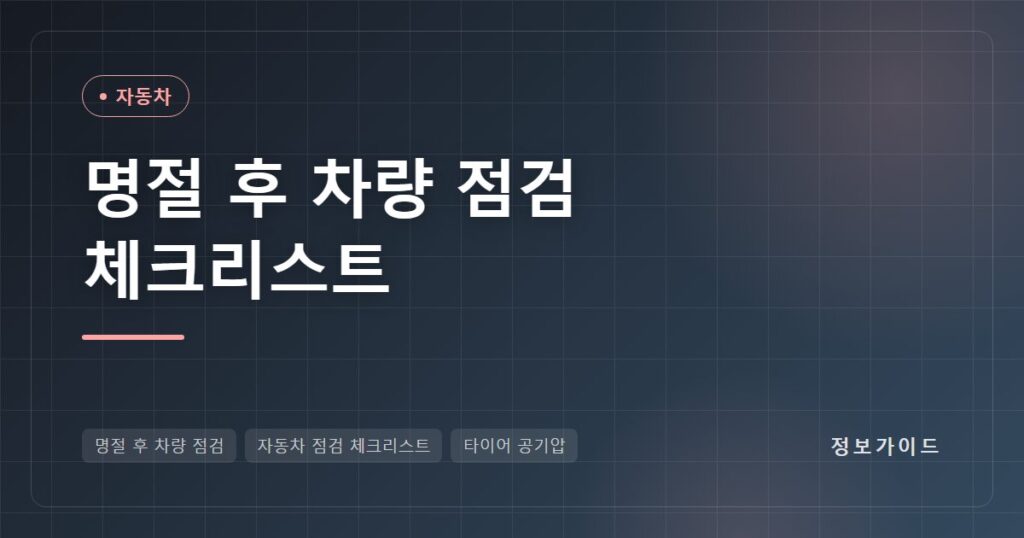 명절 후 차량 점검 체크리스트, 장거리 운전 뒤 타이어·엔진오일·냉각수·브레이크 확인법